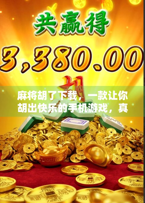 麻将胡了下载,一款让你胡出快乐的手机游戏,真的值得你试一试吗? 麻将胡了下载,一款让你胡出快乐的手机游戏,真的值得你试一试吗?