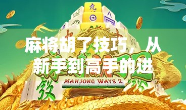 麻将胡了技巧,从新手到高手的进阶之路,掌握这5个关键点,让你轻松赢牌! 麻将胡了技巧,从新手到高手的进阶之路,掌握这5个关键点,让你轻松赢牌!