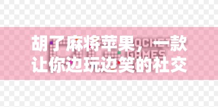 胡了麻将苹果,一款让你边玩边笑的社交神器,竟藏着数字时代的新玩法? 胡了麻将苹果,一款让你边玩边笑的社交神器,竟藏着数字时代的新玩法?