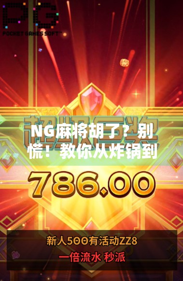 NG麻将胡了?别慌!教你从炸锅到稳赢的逆袭攻略! NG麻将胡了?别慌!教你从炸锅到稳赢的逆袭攻略!