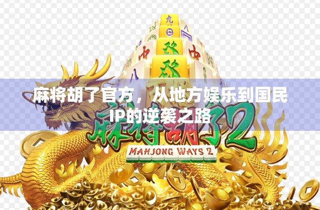 麻将胡了官方,从地方娱乐到国民IP的逆袭之路 麻将胡了官方,从地方娱乐到国民IP的逆袭之路