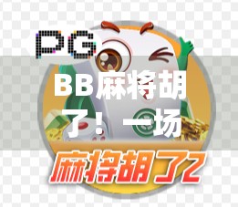 BB麻将胡了！一场全民狂欢背后的社交密码与人性博弈