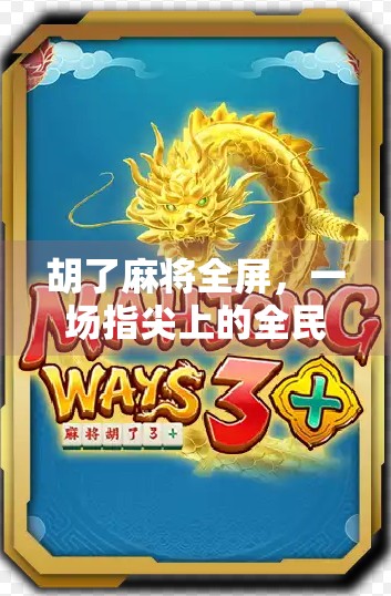 胡了麻将全屏，一场指尖上的全民狂欢与数字时代的社交革命