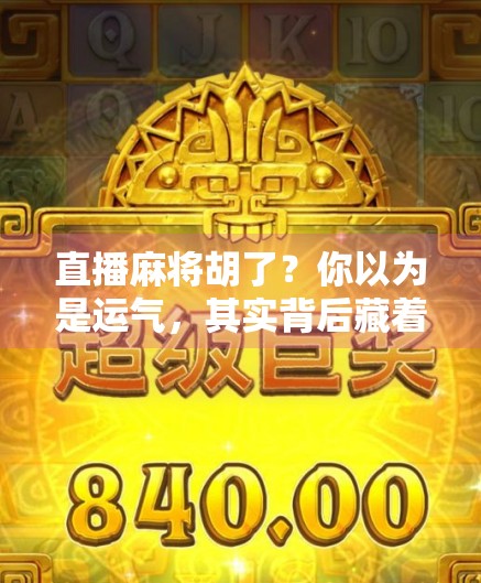 直播麻将胡了?你以为是运气,其实背后藏着流量密码! 直播麻将胡了?你以为是运气,其实背后藏着流量密码!