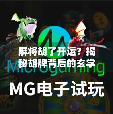 麻将胡了开运?揭秘胡牌背后的玄学与心理暗示 麻将胡了开运?揭秘胡牌背后的玄学与心理暗示