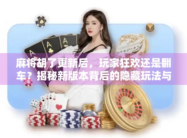 麻将胡了更新后，玩家狂欢还是翻车？揭秘新版本背后的隐藏玩法与争议点！