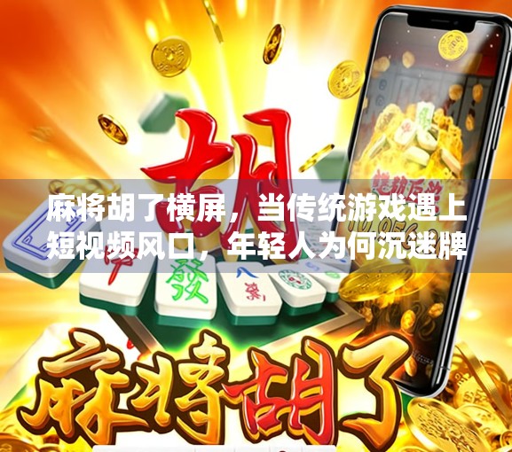 麻将胡了横屏，当传统游戏遇上短视频风口，年轻人为何沉迷牌桌直播？