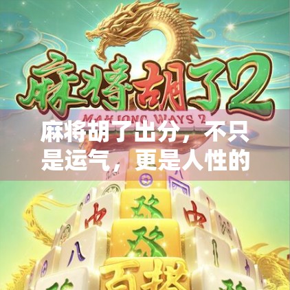 麻将胡了出分,不只是运气,更是人性的博弈场! 麻将胡了出分,不只是运气,更是人性的博弈场!