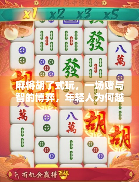 麻将胡了式玩,一场赌与智的博弈,年轻人为何越来越爱这门老手艺? 麻将胡了式玩,一场赌与智的博弈,年轻人为何越来越爱这门老手艺?