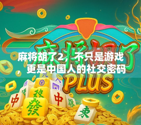 麻将胡了2,不只是游戏,更是中国人的社交密码与文化符号 麻将胡了2,不只是游戏,更是中国人的社交密码与文化符号