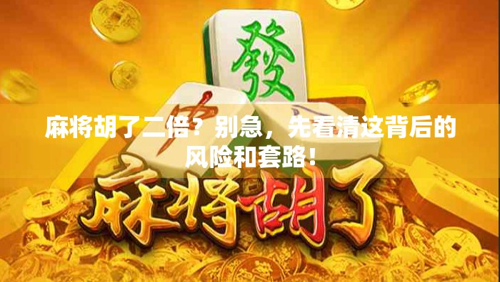麻将胡了二倍？别急，先看清这背后的风险和套路！