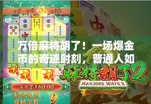 万倍麻将胡了!一场爆金币的奇迹时刻,普通人如何靠运气逆袭人生? 万倍麻将胡了!一场爆金币的奇迹时刻,普通人如何靠运气逆袭人生?