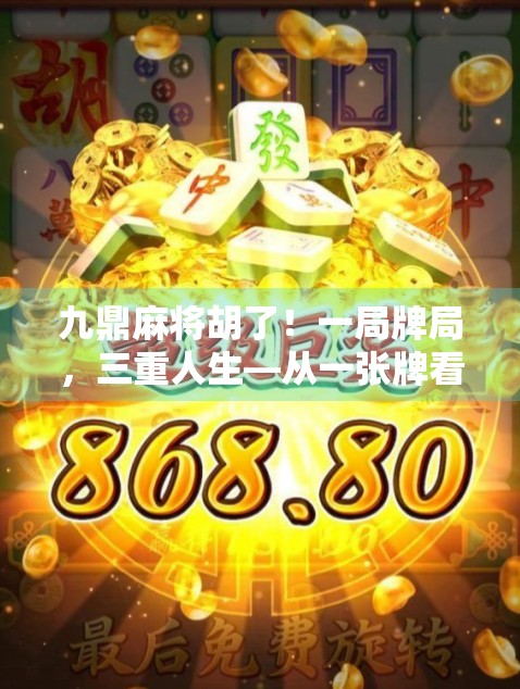 九鼎麻将胡了！一局牌局，三重人生—从一张牌看透命运的玄机