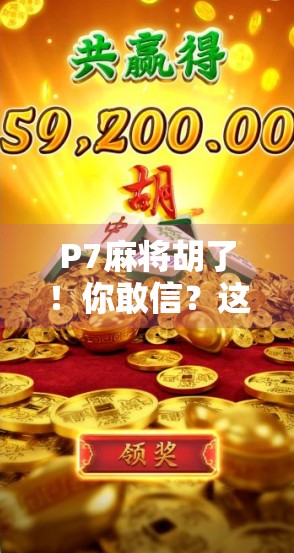 P7麻将胡了!你敢信?这局牌局,居然让一个新手逆袭成麻将之神! P7麻将胡了!你敢信?这局牌局,居然让一个新手逆袭成麻将之神!