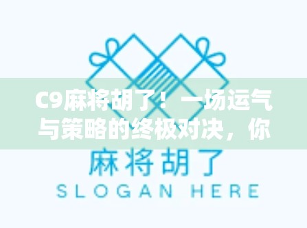 C9麻将胡了！一场运气与策略的终极对决，你真的懂麻将吗？