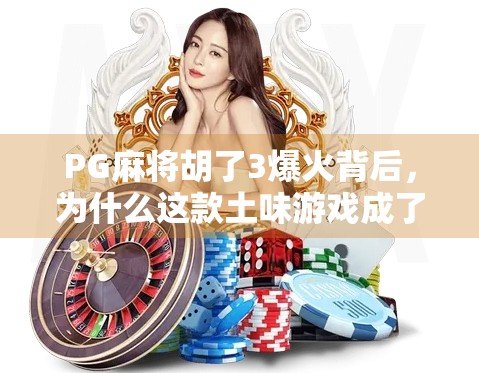 PG麻将胡了3爆火背后，为什么这款土味游戏成了年轻人的新宠？
