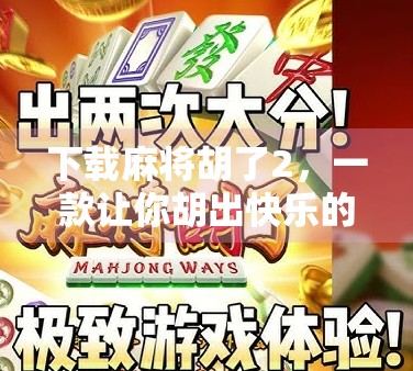 下载麻将胡了2,一款让你胡出快乐的全民娱乐神器! 下载麻将胡了2,一款让你胡出快乐的全民娱乐神器!