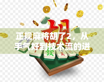 正规麻将胡了2，从手气好到技术流的进阶之路
