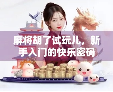 麻将胡了试玩儿，新手入门的快乐密码，你真的懂吗？