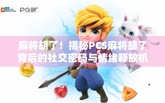 麻将胡了!揭秘PCS麻将胡了背后的社交密码与情绪释放机制 麻将胡了!揭秘PCS麻将胡了背后的社交密码与情绪释放机制