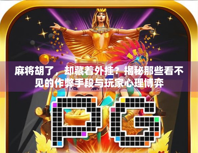 麻将胡了，却藏着外挂？揭秘那些看不见的作弊手段与玩家心理博弈