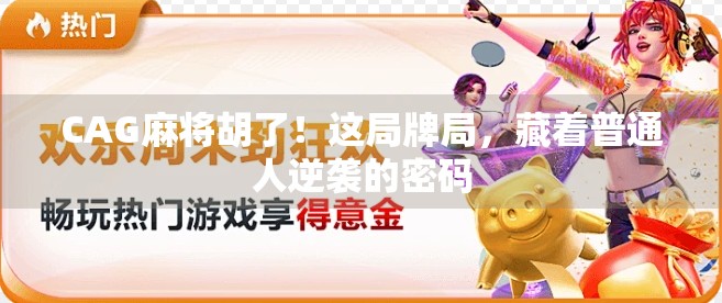 CAG麻将胡了!这局牌局,藏着普通人逆袭的密码 CAG麻将胡了!这局牌局,藏着普通人逆袭的密码