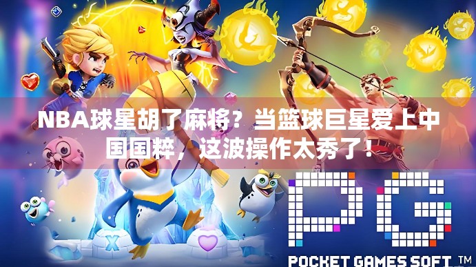 NBA球星胡了麻将?当篮球巨星爱上中国国粹,这波操作太秀了! NBA球星胡了麻将?当篮球巨星爱上中国国粹,这波操作太秀了!