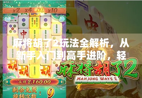 麻将胡了2玩法全解析，从新手入门到高手进阶，轻松玩转这款国民桌游！