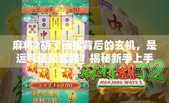 麻将2胡了链接背后的玄机，是运气还是套路？揭秘新手上手的隐藏技巧！