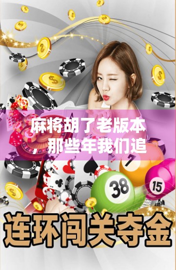 麻将胡了老版本,那些年我们追过的经典与情怀 麻将胡了老版本,那些年我们追过的经典与情怀