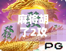 麻将胡了2攻略，从新手到高手的进阶之路，教你玩转这款国民级麻将游戏！
