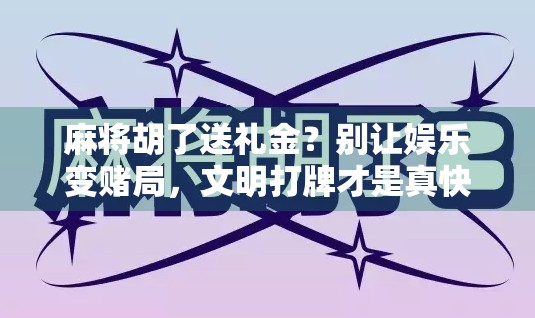 麻将胡了送礼金？别让娱乐变赌局，文明打牌才是真快乐！