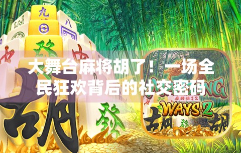 大舞台麻将胡了！一场全民狂欢背后的社交密码