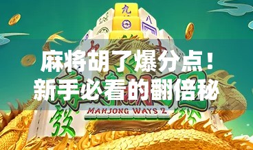 麻将胡了爆分点！新手必看的翻倍秘诀与避坑指南