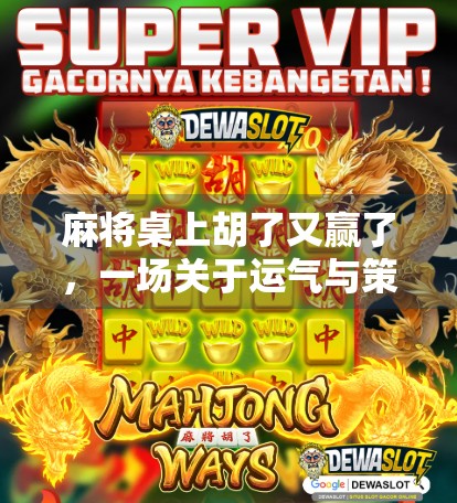 麻将桌上胡了又赢了，一场关于运气与策略的奇妙博弈