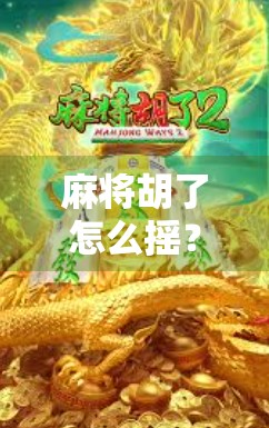 麻将胡了怎么摇？教你一招让牌局气氛瞬间燃爆！