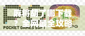 麻将胡了哪下载?全网最全攻略来了!新手小白也能轻松上手! 麻将胡了哪下载?全网最全攻略来了!新手小白也能轻松上手!