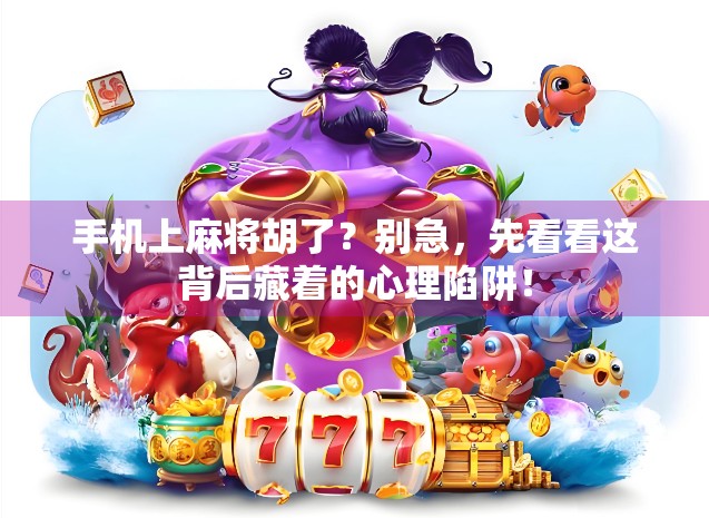 手机上麻将胡了？别急，先看看这背后藏着的心理陷阱！