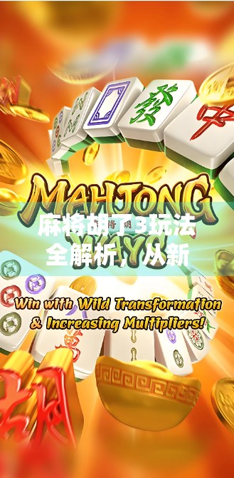 麻将胡了3玩法全解析，从新手到高手的进阶指南，教你轻松上手！