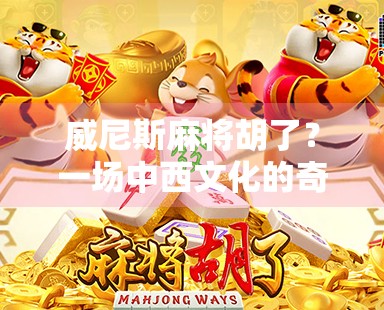 威尼斯麻将胡了？一场中西文化的奇妙碰撞，让世界为东方智慧沸腾！