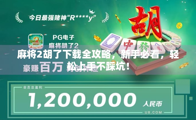 麻将2胡了下载全攻略,新手必看,轻松上手不踩坑! 麻将2胡了下载全攻略,新手必看,轻松上手不踩坑!