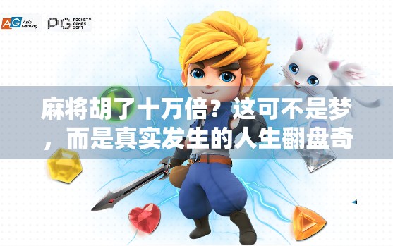 麻将胡了十万倍？这可不是梦，而是真实发生的人生翻盘奇迹！