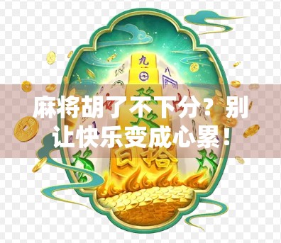 麻将胡了不下分？别让快乐变成心累！