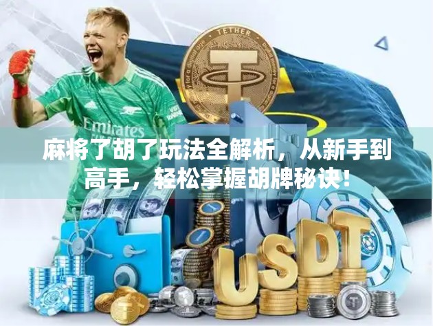 麻将了胡了玩法全解析,从新手到高手,轻松掌握胡牌秘诀! 麻将了胡了玩法全解析,从新手到高手,轻松掌握胡牌秘诀!