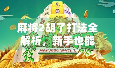 麻将2胡了打法全解析,新手也能秒变高手的实战技巧! 麻将2胡了打法全解析,新手也能秒变高手的实战技巧!