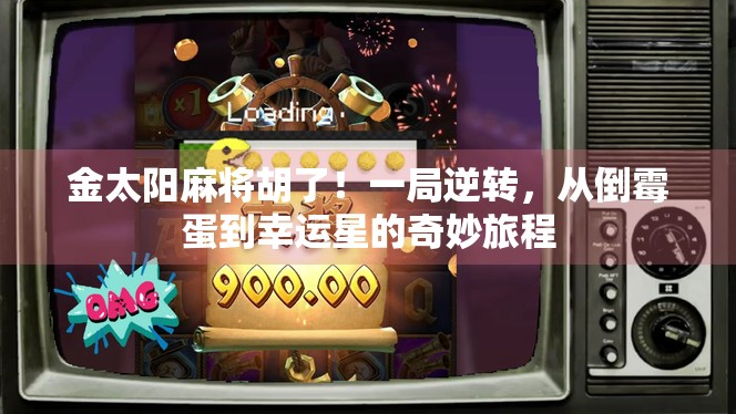 金太阳麻将胡了!一局逆转,从倒霉蛋到幸运星的奇妙旅程 金太阳麻将胡了!一局逆转,从倒霉蛋到幸运星的奇妙旅程