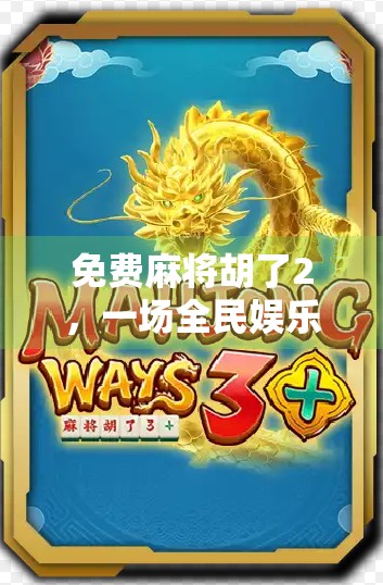 免费麻将胡了2,一场全民娱乐风暴的兴起,是福利还是陷阱? 免费麻将胡了2,一场全民娱乐风暴的兴起,是福利还是陷阱?