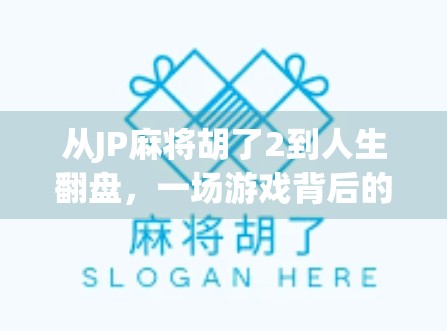 从JP麻将胡了2到人生翻盘,一场游戏背后的逆袭哲学 从JP麻将胡了2到人生翻盘,一场游戏背后的逆袭哲学