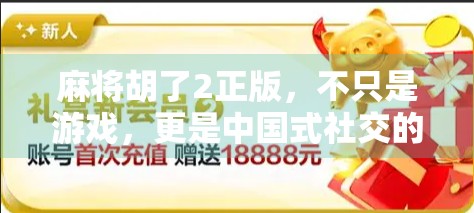 麻将胡了2正版,不只是游戏,更是中国式社交的缩影 麻将胡了2正版,不只是游戏,更是中国式社交的缩影
