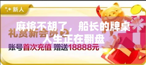 麻将不胡了,船长的牌桌人生正在翻盘 麻将不胡了,船长的牌桌人生正在翻盘